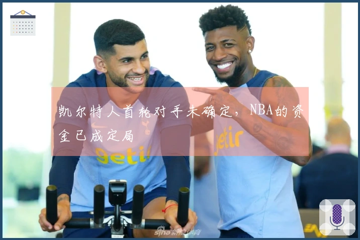 凯尔特人首轮对手未确定，NBA的资金已成定局