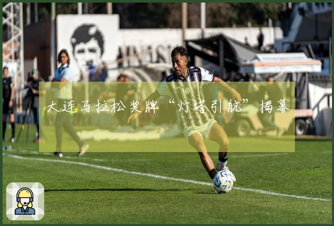 大连马拉松奖牌“灯塔引航”揭幕