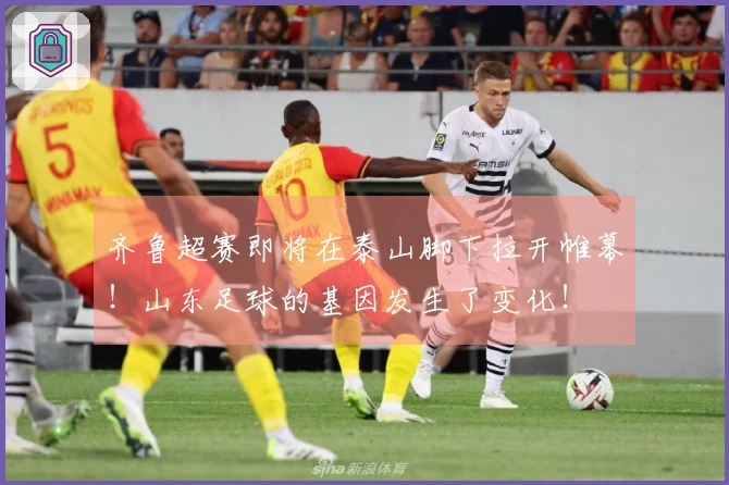 齐鲁超赛即将在泰山脚下拉开帷幕！山东足球的基因发生了变化！