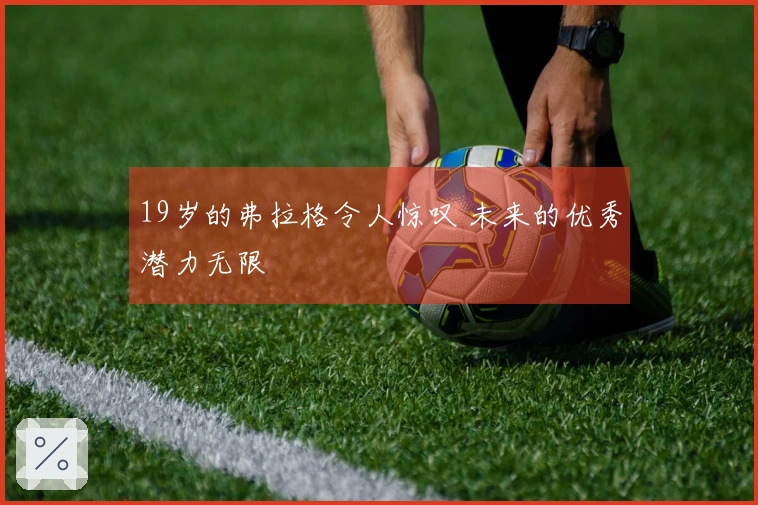 19岁的弗拉格令人惊叹 未来的优秀潜力无限