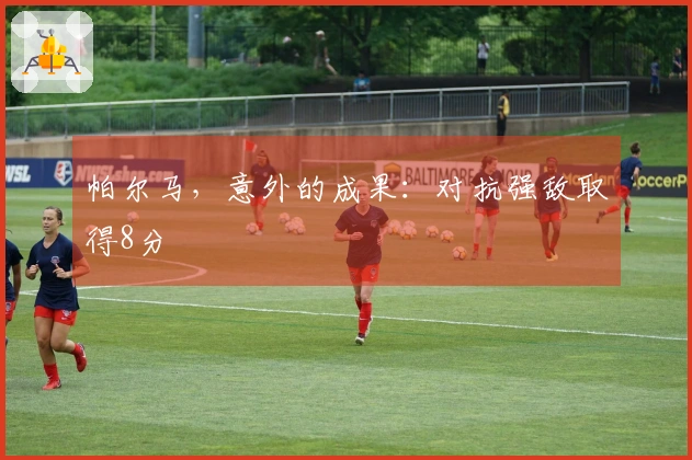 帕尔马，意外的成果：对抗强敌取得8分