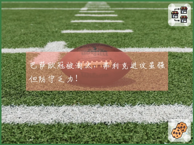 巴萨欧冠被淘汰，弗利克进攻虽强但防守乏力！