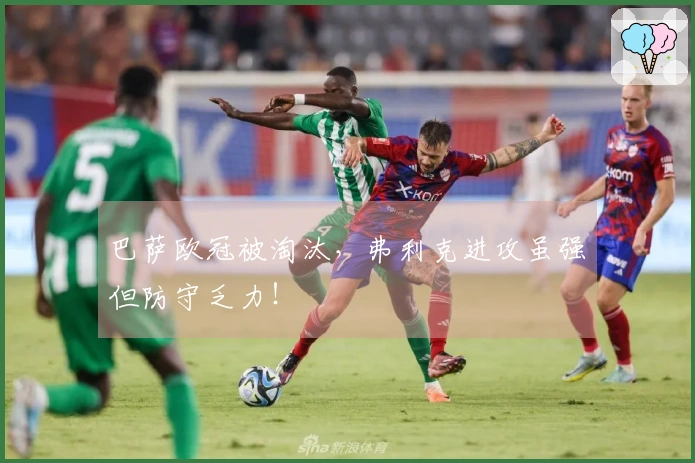 巴萨欧冠被淘汰,弗利克进攻虽强但防守乏力!