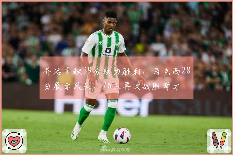 乔治贡献39分助力胜利，马克西28分展示风采，76人再次战胜奇才