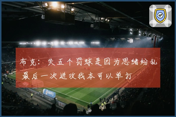 布克：失五个罚球是因为思绪纷乱 最后一次进攻我本可以单打