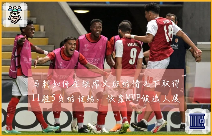 马刺如何在缺席文班的情况下取得11胜5负的佳绩，依靠MVP候选人展现出卓越的团队篮球