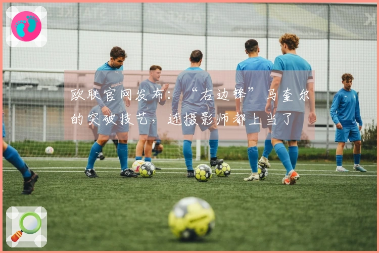 欧联官网发布：“右边锋”马奎尔的突破技艺，连摄影师都上当了