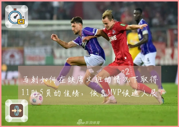 马刺如何在缺席文班的情况下取得11胜5负的佳绩，依靠MVP候选人展现出卓越的团队篮球