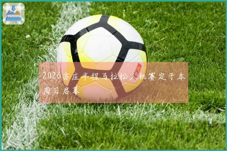 2026亦庄半程马拉松人机赛定于本周日启幕
