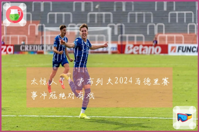 太惊人了！卢布列夫2024马德里赛事冲冠绝对有戏