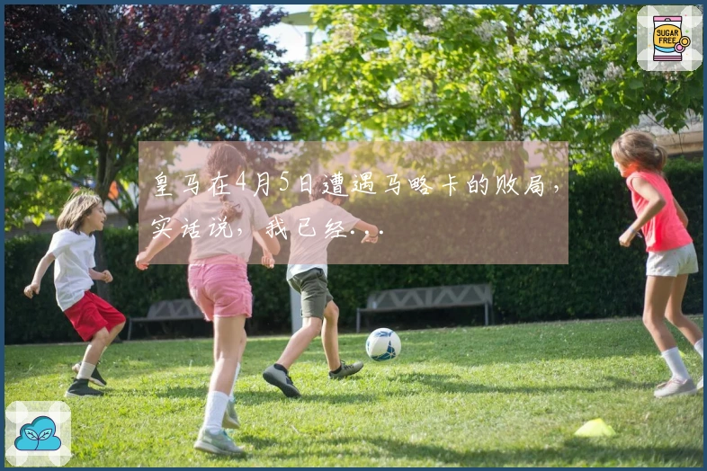 皇马在4月5日遭遇马略卡的败局，实话说，我已经...