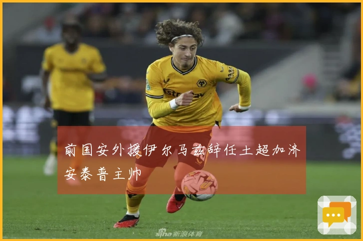 前国安外援伊尔马兹辞任土超加济安泰普主帅