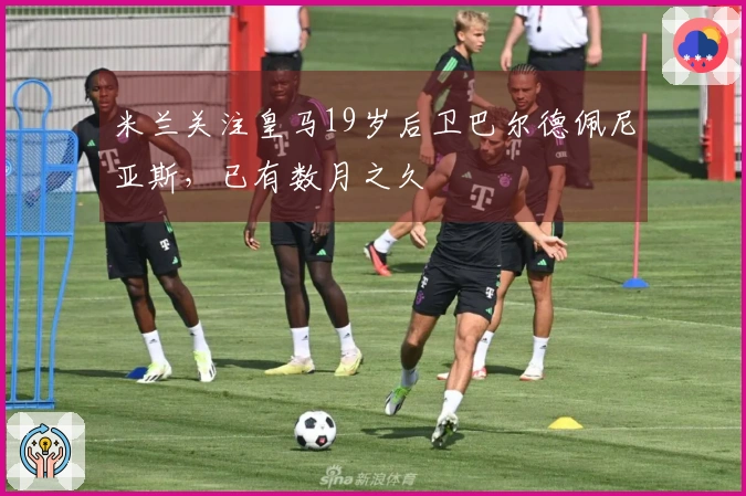 米兰关注皇马19岁后卫巴尔德佩尼亚斯，已有数月之久