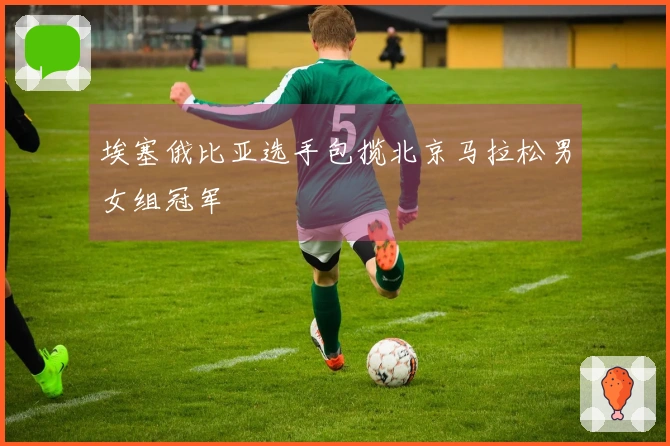 埃塞俄比亚选手包揽北京马拉松男女组冠军