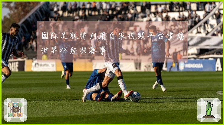 国际足联将利用自家视频平台重播世界杯经典赛事
