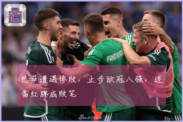巴萨遭遇惨败，止步欧冠八强，连番红牌成败笔