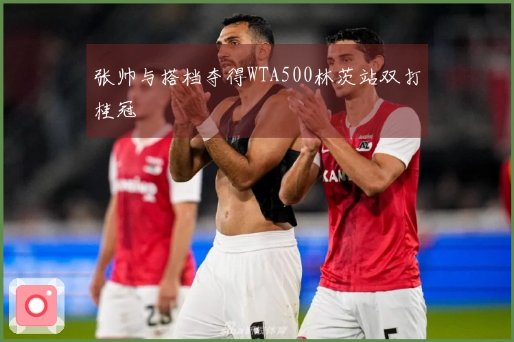 张帅与搭档夺得WTA500林茨站双打桂冠