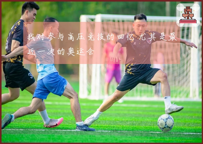 我对参与高压竞技的回忆 尤其是最近一次的奥运会