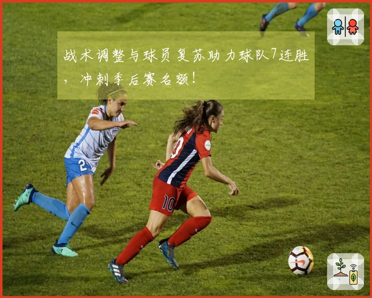 战术调整与球员复苏助力球队7连胜，冲刺季后赛名额！